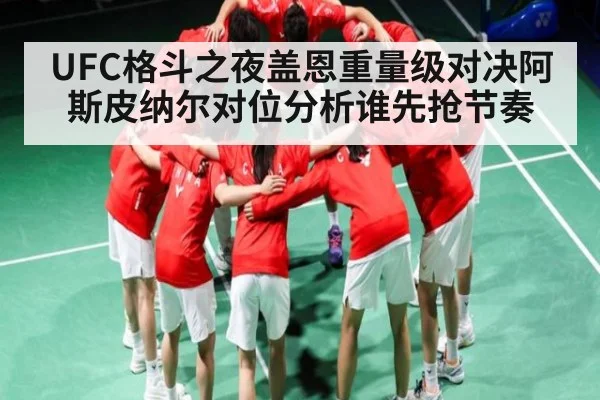 UFC格斗之夜盖恩重量级对决阿斯皮纳尔对位分析谁先抢节奏